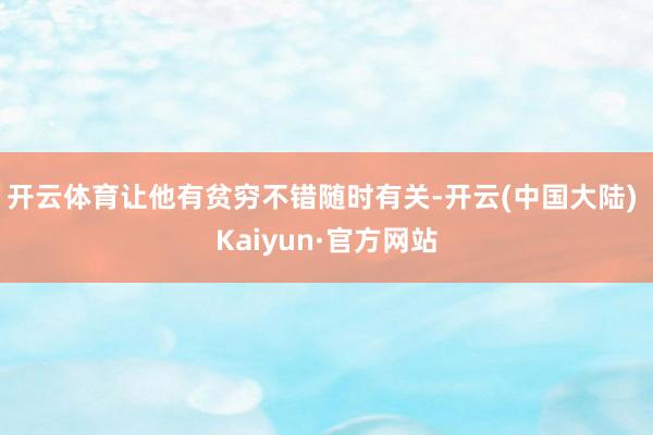 开云体育让他有贫穷不错随时有关-开云(中国大陆) Kaiyun·官方网站