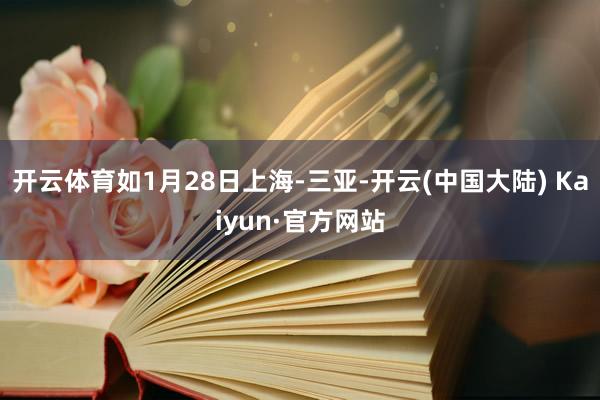 开云体育如1月28日上海-三亚-开云(中国大陆) Kaiyun·官方网站