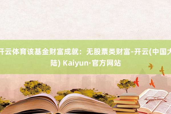 开云体育该基金财富成就：无股票类财富-开云(中国大陆) Kaiyun·官方网站